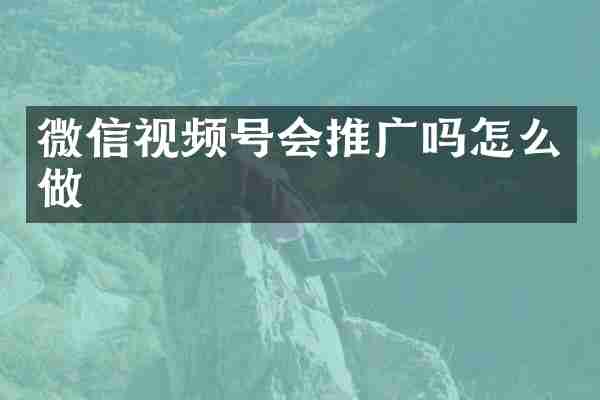 微信视频号会推广吗怎么做