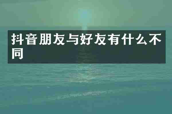 抖音朋友与好友有什么不同