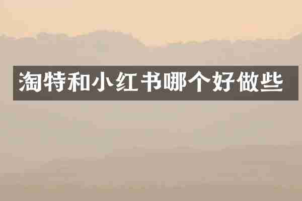 淘特和小红书哪个好做些