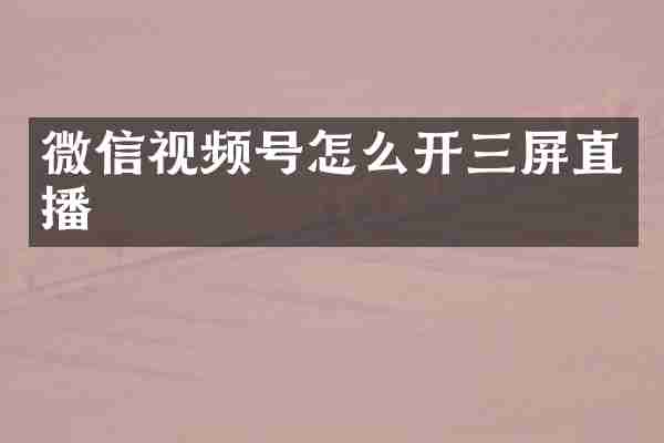 微信视频号怎么开三屏直播