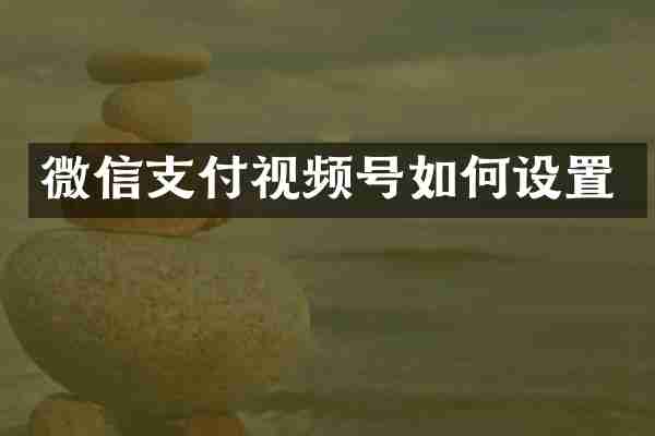 微信支付视频号如何设置
