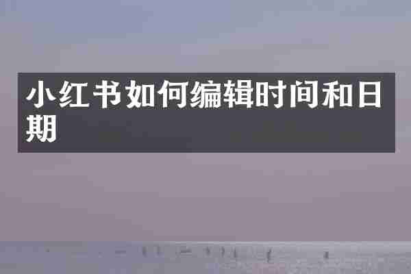 小红书如何编辑时间和日期