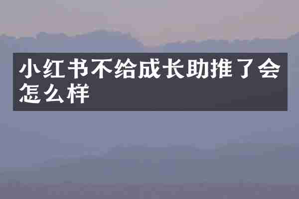 小红书不给成长助推了会怎么样