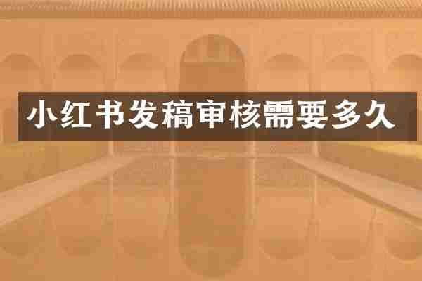 小红书发稿审核需要多久