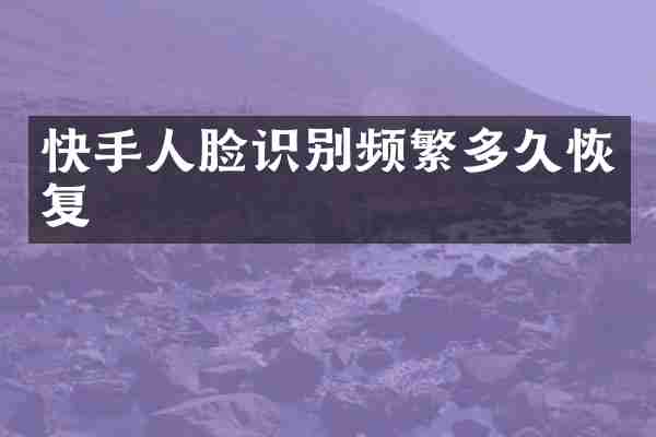 快手人脸识别频繁多久恢复