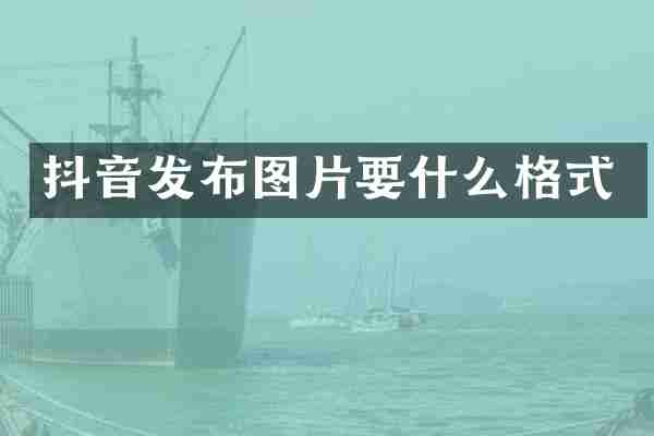 抖音发布图片要什么格式