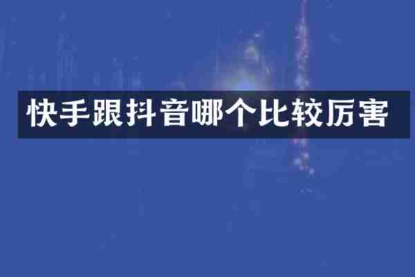 快手跟抖音哪个比较厉害