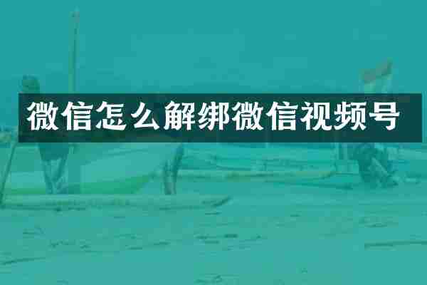 微信怎么解绑微信视频号