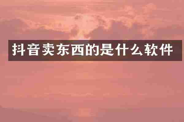 抖音卖东西的是什么软件