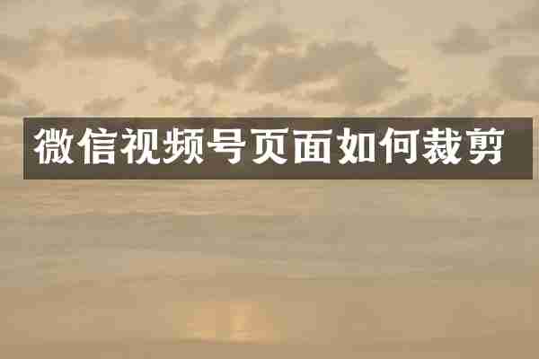 微信视频号页面如何裁剪