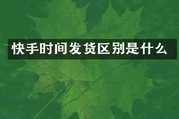 快手时间发货区别是什么