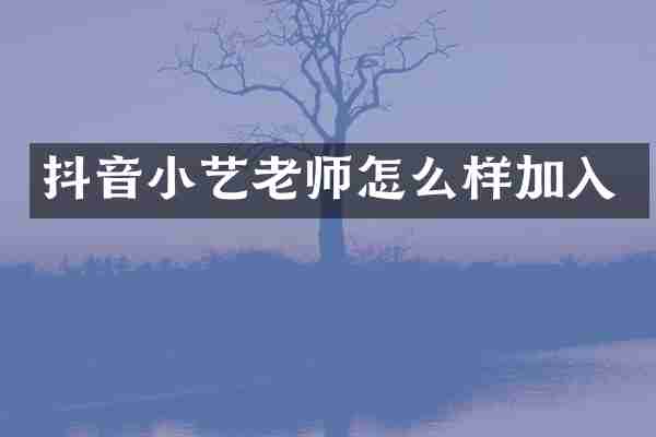 抖音小艺老师怎么样加入