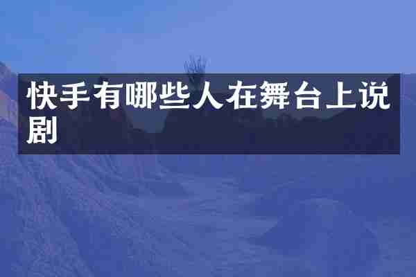 快手有哪些人在舞台上说剧