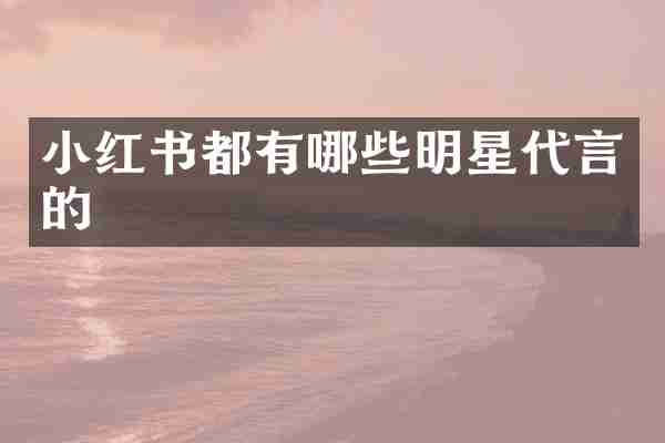 小红书都有哪些明星代言的