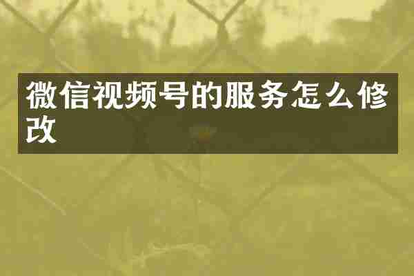 微信视频号的服务怎么修改