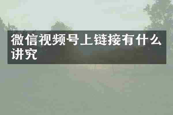 微信视频号上链接有什么讲究