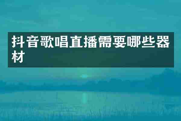 抖音歌唱直播需要哪些器材
