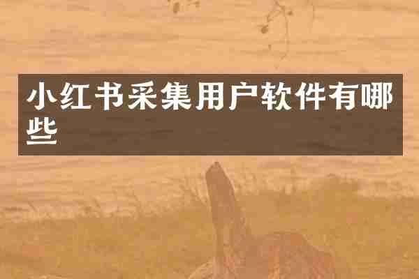 小红书采集用户软件有哪些