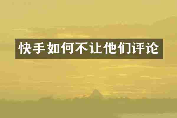 快手如何不让他们评论