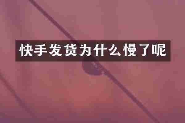 快手发货为什么慢了呢