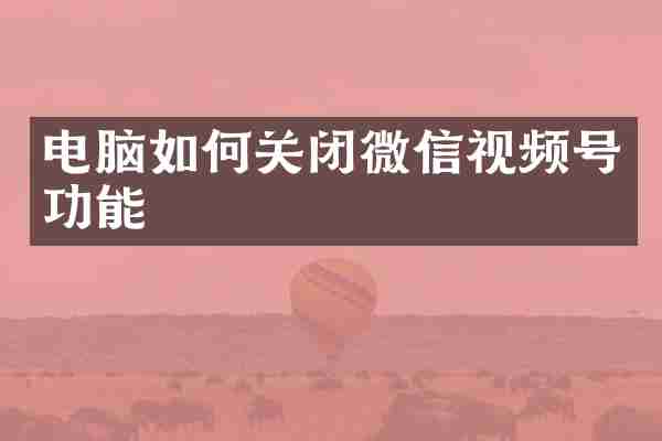 电脑如何关闭微信视频号功能