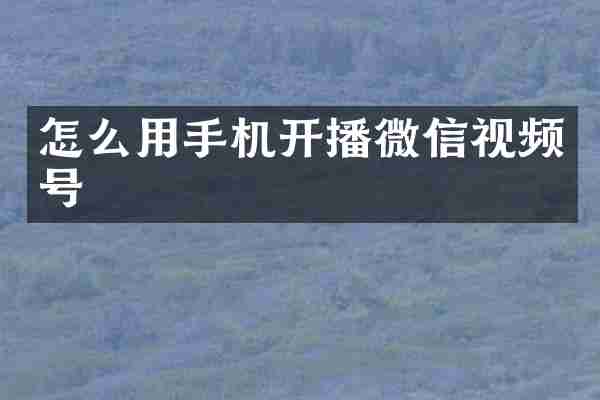 怎么用手机开播微信视频号