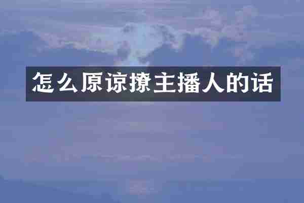怎么原谅撩主播人的话