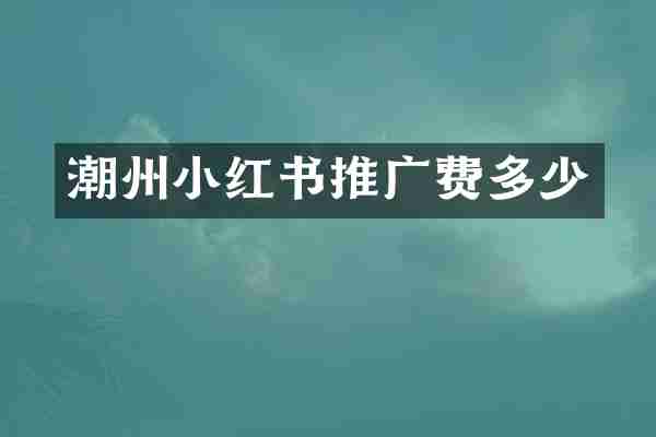 潮州小红书推广费多少