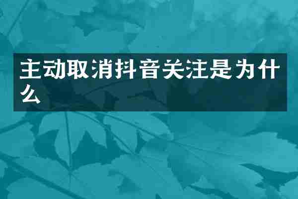 主动取消抖音关注是为什么