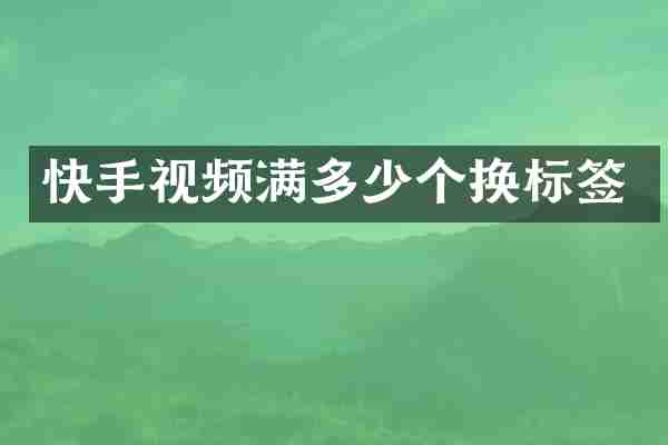快手视频满多少个换标签