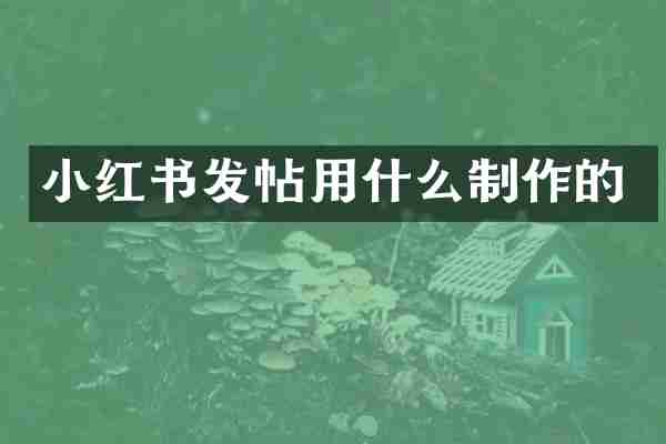 小红书发帖用什么制作的