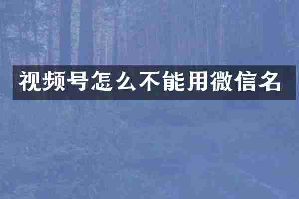 视频号怎么不能用微信名