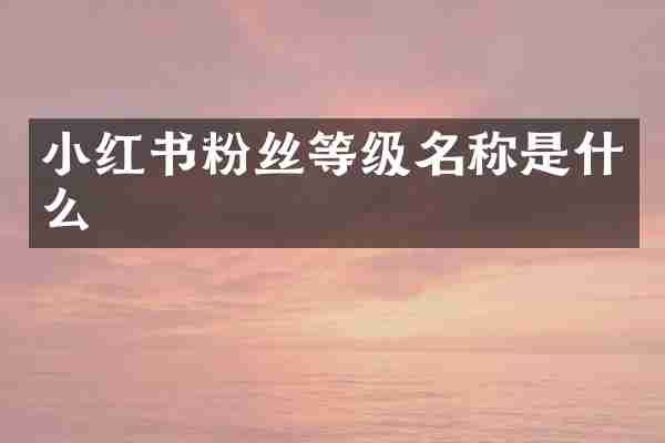 小红书粉丝等级名称是什么