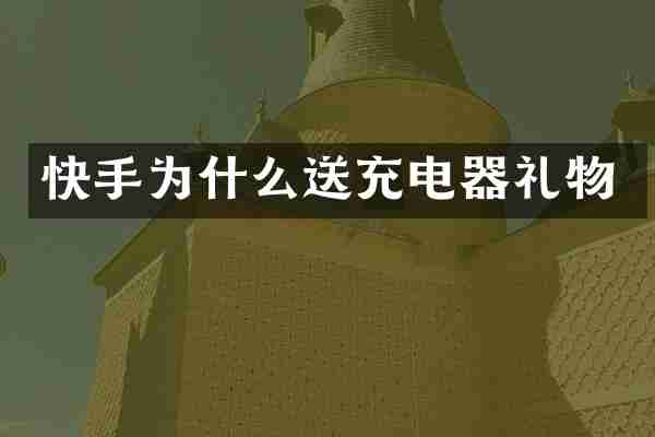 快手为什么送充电器礼物