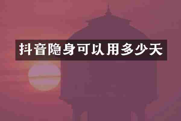 抖音隐身可以用多少天
