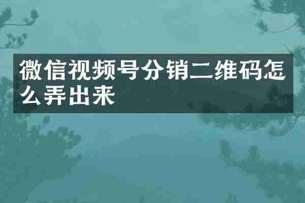 微信视频号分销二维码怎么弄出来
