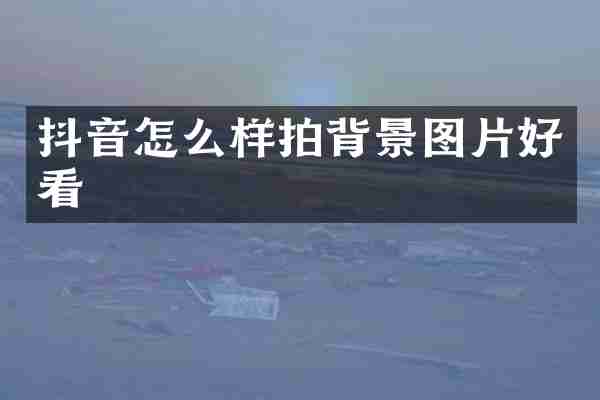 抖音怎么样拍背景图片好看