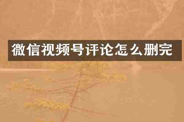 微信视频号评论怎么删完