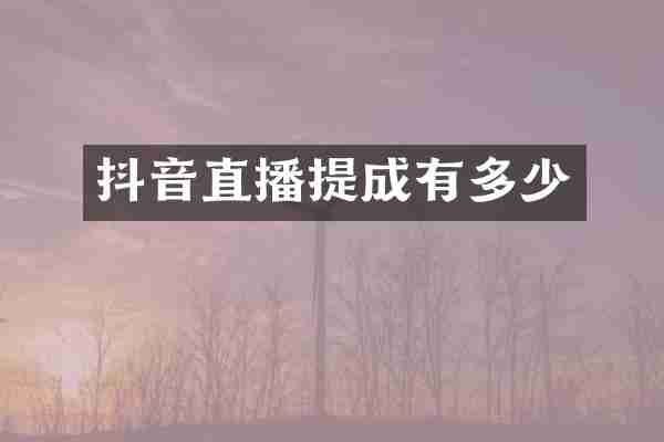 抖音直播提成有多少