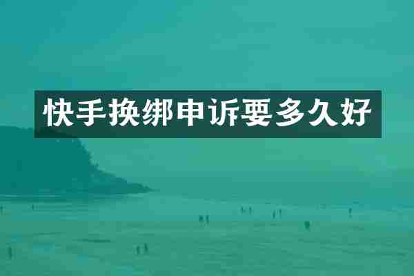 快手换绑申诉要多久好