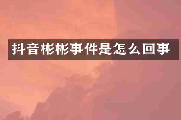 抖音彬彬事件是怎么回事