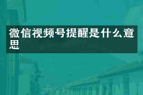 微信视频号提醒是什么意思