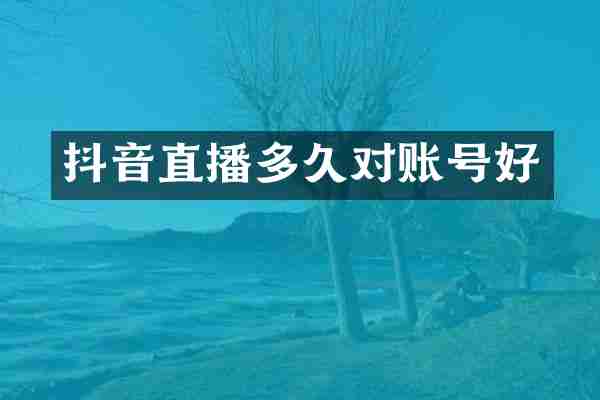 抖音直播多久对账号好