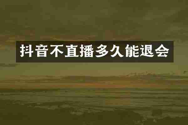 抖音不直播多久能退会