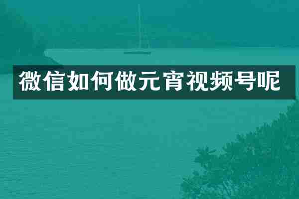 微信如何做元宵视频号呢
