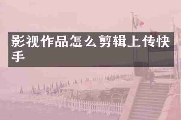 影视作品怎么剪辑上传快手