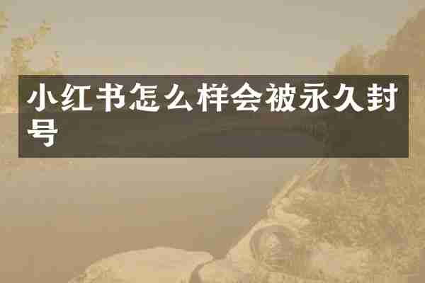 小红书怎么样会被永久封号
