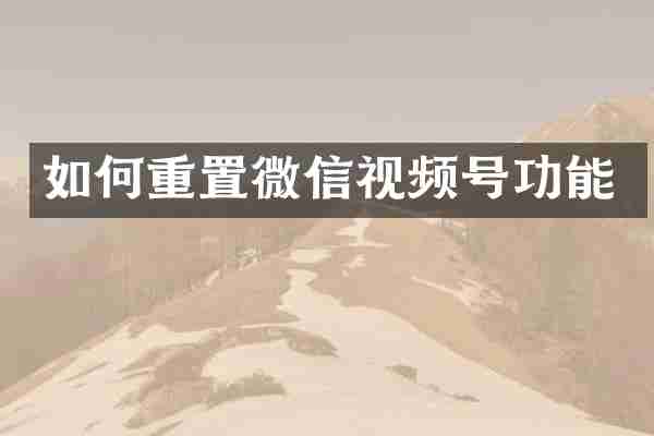 如何重置微信视频号功能