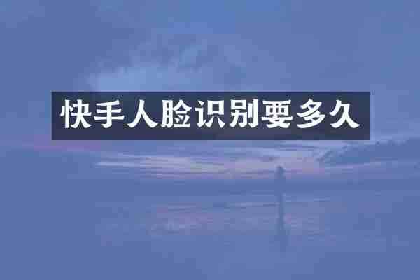 快手人脸识别要多久
