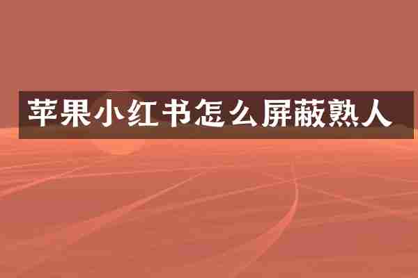 苹果小红书怎么屏蔽熟人